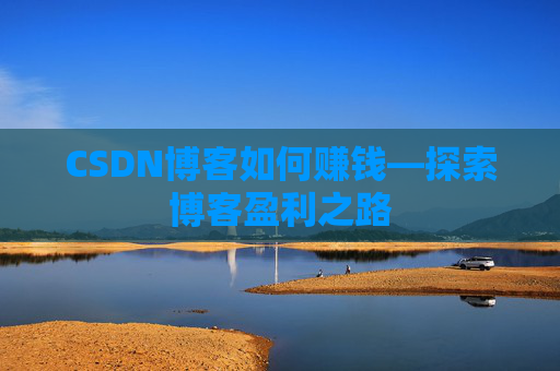 CSDN博客如何赚钱—探索博客盈利之路